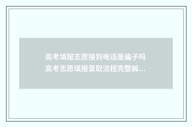 高考填报志愿接到电话是骗子吗 高考志愿填报录取流程完整解析