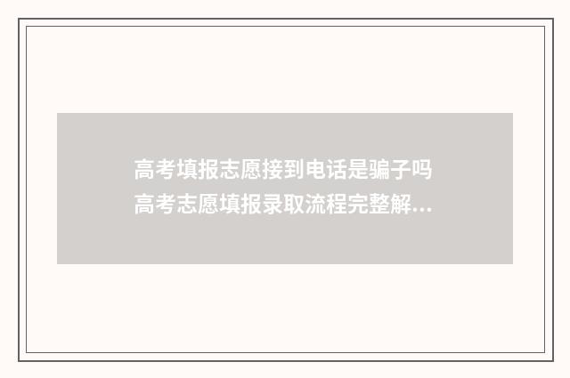 高考填报志愿接到电话是骗子吗 高考志愿填报录取流程完整解析