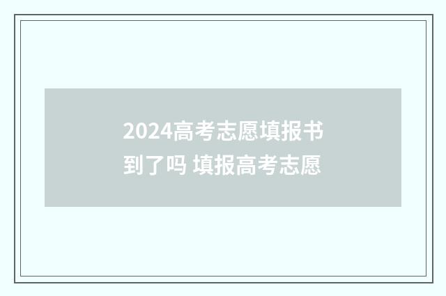 2024高考志愿填报书到了吗 填报高考志愿