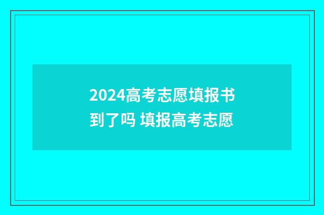 2024高考志愿填报书到了吗 填报高考志愿