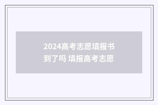 2024高考志愿填报书到了吗 填报高考志愿