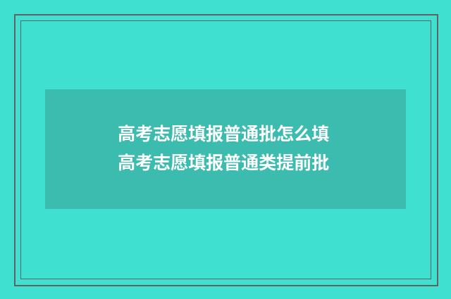 高考志愿填报普通批怎么填 高考志愿填报普通类提前批