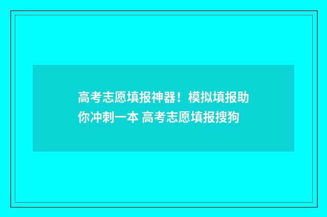 高考志愿填报神器！模拟填报助你冲刺一本 高考志愿填报搜狗