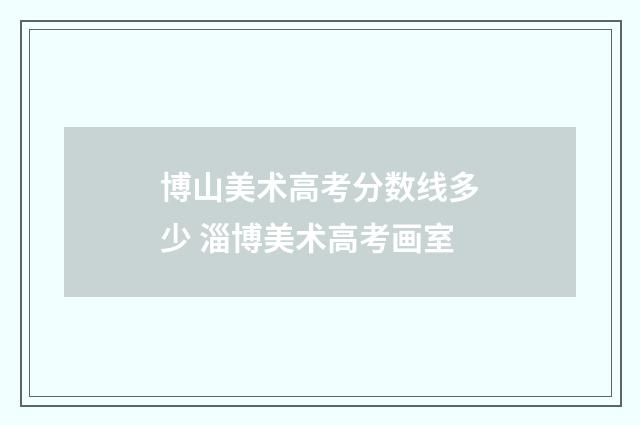 博山美术高考分数线多少 淄博美术高考画室