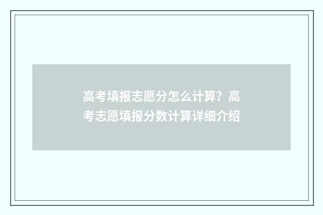 高考填报志愿分怎么计算？高考志愿填报分数计算详细介绍
