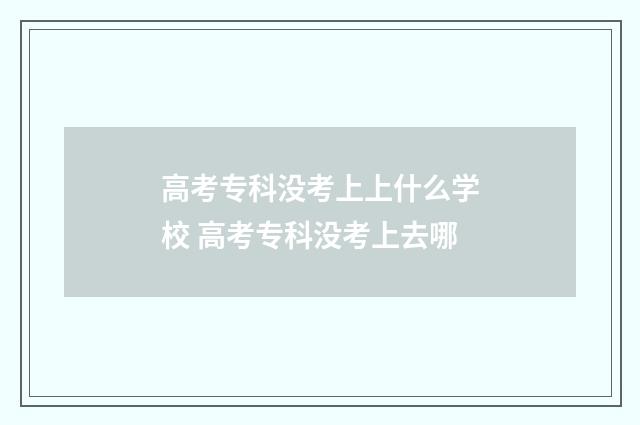 高考专科没考上上什么学校 高考专科没考上去哪