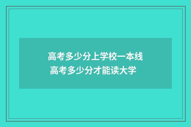 高考多少分上学校一本线 高考多少分才能读大学