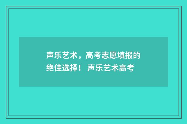 声乐艺术，高考志愿填报的绝佳选择！ 声乐艺术高考