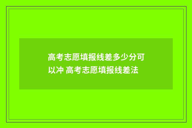 高考志愿填报线差多少分可以冲 高考志愿填报线差法