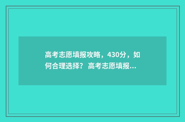 高考志愿填报攻略,430分,如何合理选择? 高考志愿填报攻略word 本文目录