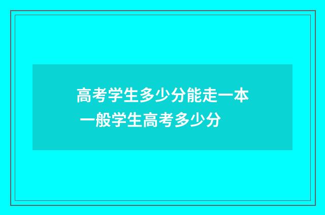 高考学生多少分能走一本 一般学生高考多少分