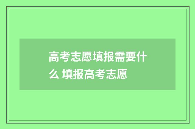 高考志愿填报需要什么 填报高考志愿