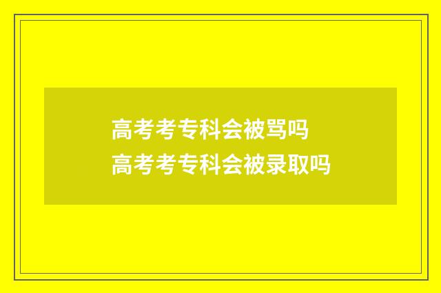 高考考专科会被骂吗 高考考专科会被录取吗