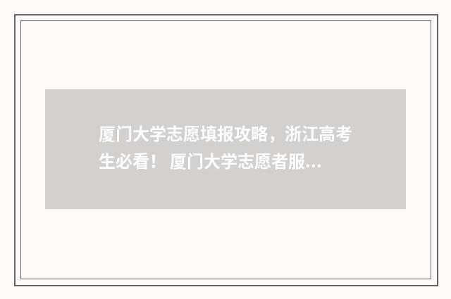 厦门大学志愿填报攻略，浙江高考生必看！ 厦门大学志愿者服务系统