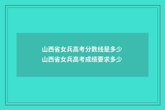 山西省女兵高考分数线是多少 山西省女兵高考成绩要求多少