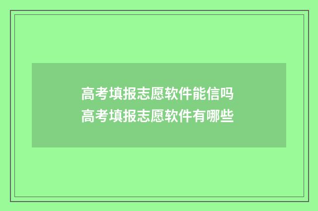 高考填报志愿软件能信吗 高考填报志愿软件有哪些