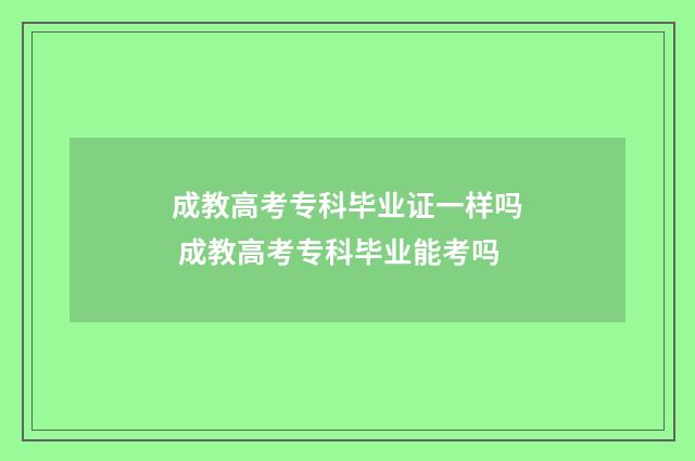 成教高考专科毕业证一样吗 成教高考专科毕业能考吗