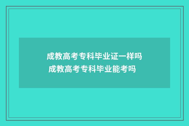 成教高考专科毕业证一样吗 成教高考专科毕业能考吗