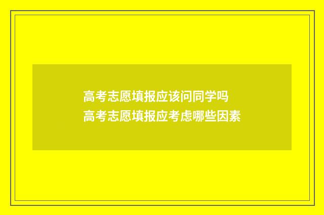 高考志愿填报应该问同学吗 高考志愿填报应考虑哪些因素