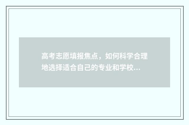 高考志愿填报焦点，如何科学合理地选择适合自己的专业和学校？ 高考志愿填报焦虑症