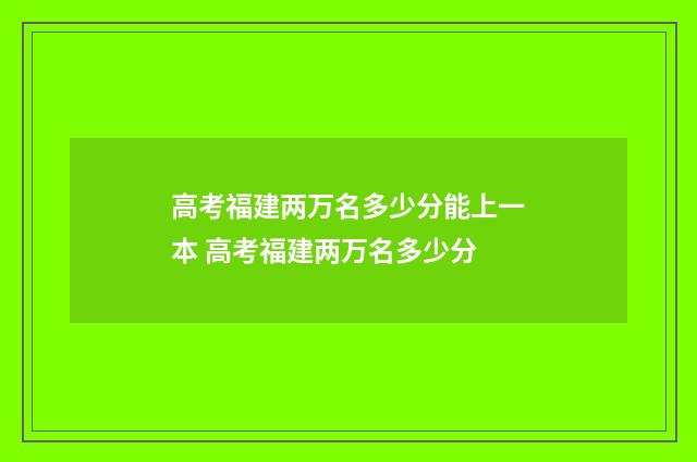 高考福建两万名多少分能上一本 高考福建两万名多少分