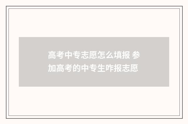 高考中专志愿怎么填报 参加高考的中专生咋报志愿