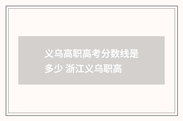 义乌高职高考分数线是多少 浙江义乌职高