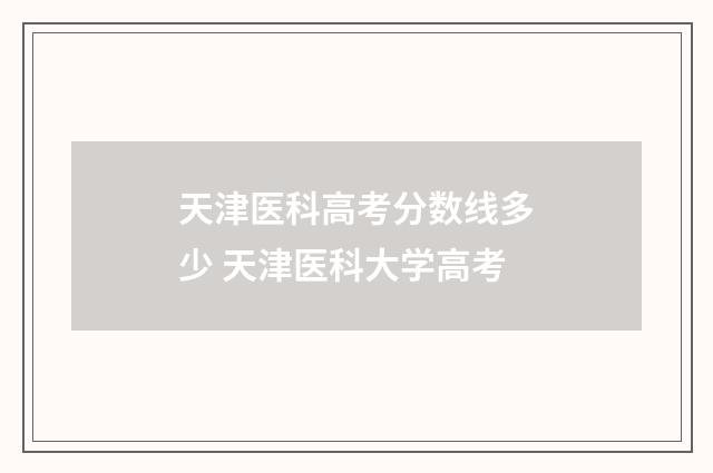 天津医科高考分数线多少 天津医科大学高考