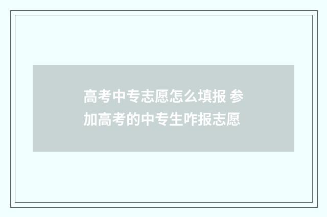 高考中专志愿怎么填报 参加高考的中专生咋报志愿