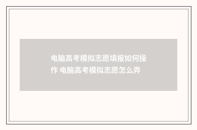 电脑高考模拟志愿填报如何操作 电脑高考模拟志愿怎么弄