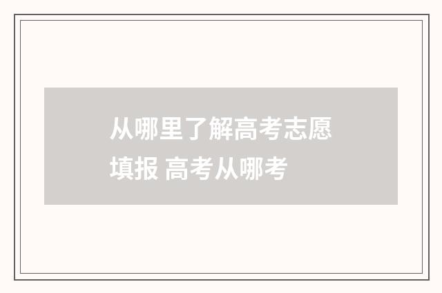 从哪里了解高考志愿填报 高考从哪考