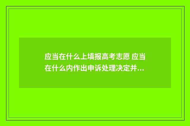 应当在什么上填报高考志愿 应当在什么内作出申诉处理决定并以书面形式