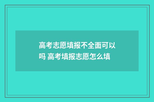 高考志愿填报不全面可以吗 高考填报志愿怎么填