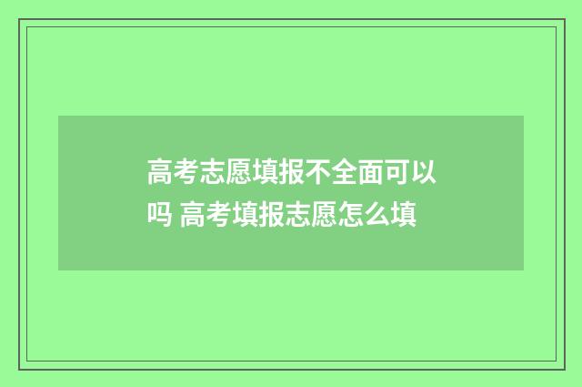 高考志愿填报不全面可以吗 高考填报志愿怎么填