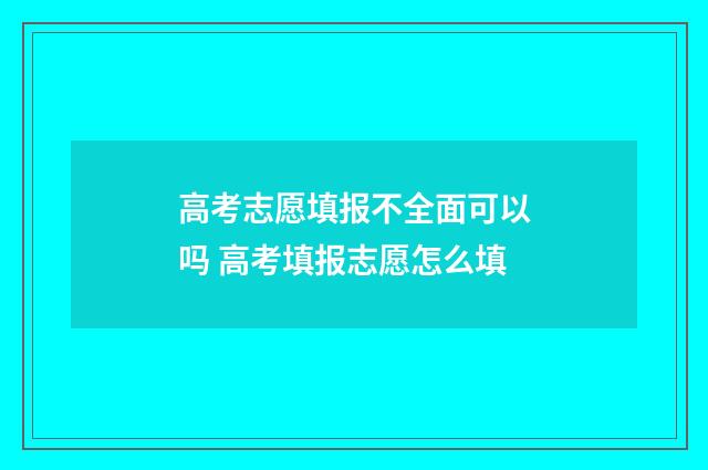 高考志愿填报不全面可以吗 高考填报志愿怎么填