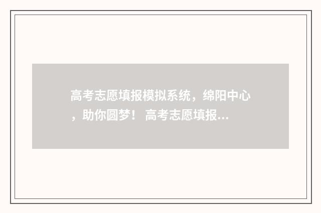 高考志愿填报模拟系统，绵阳中心，助你圆梦！ 高考志愿填报模板完整版