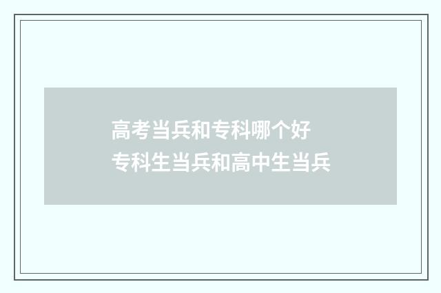 高考当兵和专科哪个好 专科生当兵和高中生当兵
