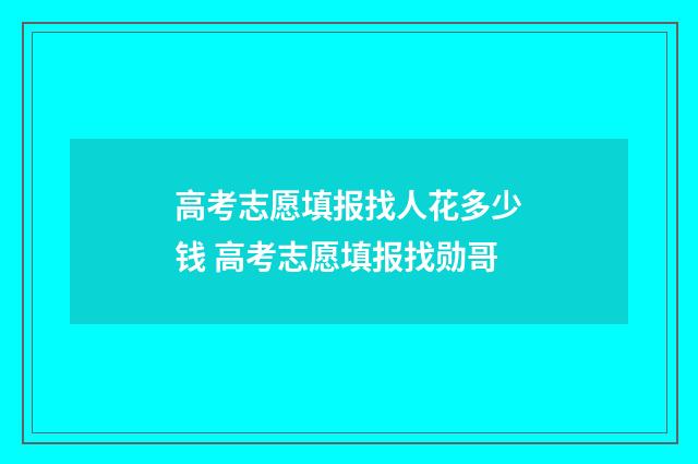 高考志愿填报找人花多少钱 高考志愿填报找勋哥