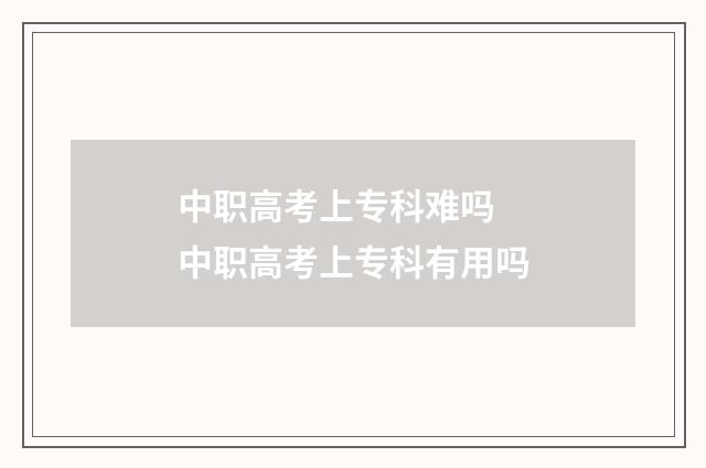 中职高考上专科难吗 中职高考上专科有用吗