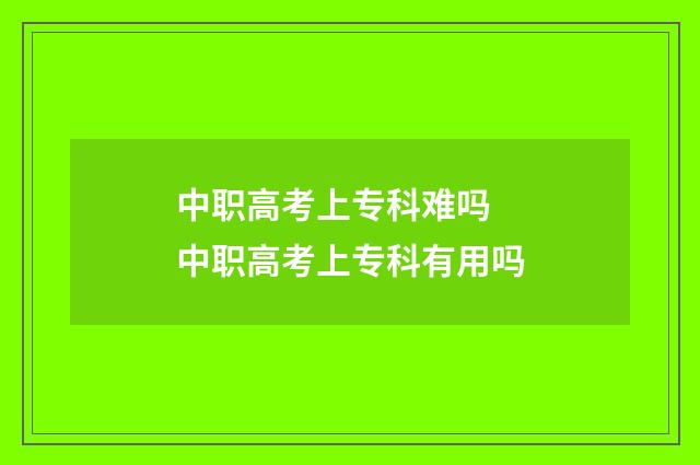 中职高考上专科难吗 中职高考上专科有用吗