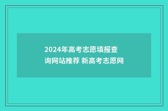 2024年高考志愿填报查询网站推荐 新高考志愿网