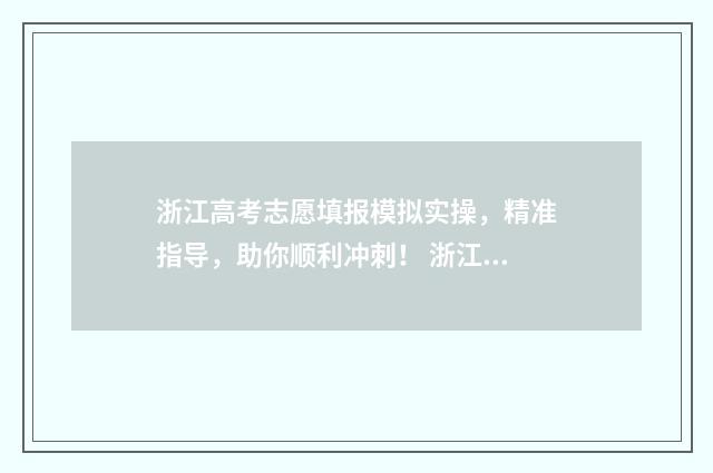 浙江高考志愿填报模拟实操,精准指导,助你顺利冲刺! 浙江高考志愿填报有调剂吗