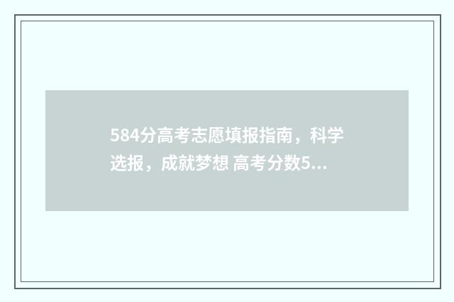 584分高考志愿填报指南，科学选报，成就梦想 高考分数584成绩怎么样