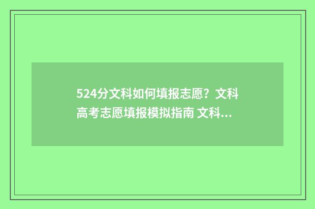 524分文科如何填报志愿?文科高考志愿填报模拟指南 文科524可以上哪些大学