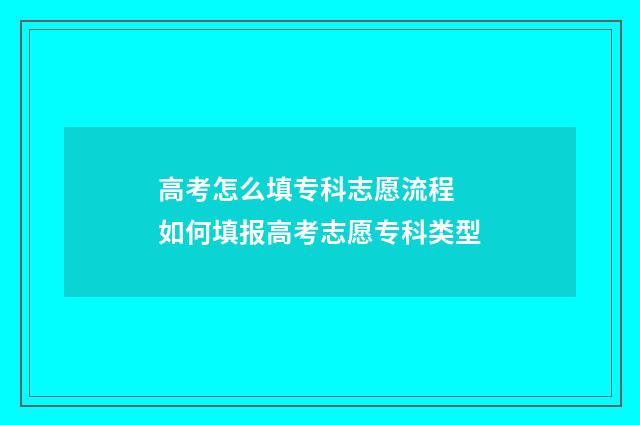 高考怎么填专科志愿流程 如何填报高考志愿专科类型