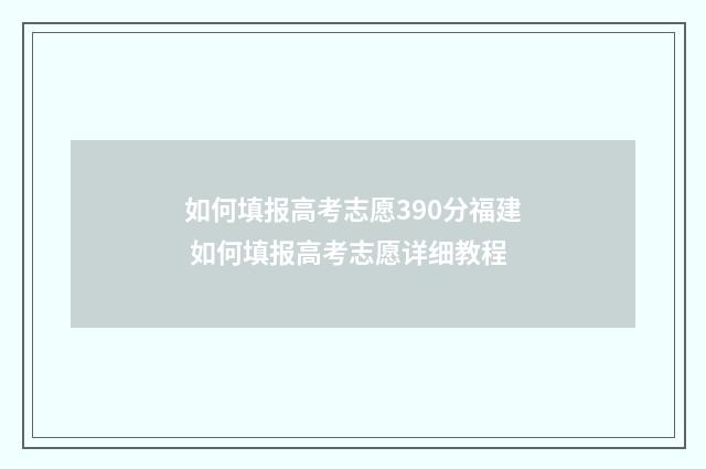 如何填报高考志愿390分福建 如何填报高考志愿详细教程