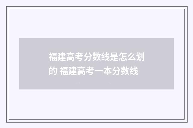 福建高考分数线是怎么划的 福建高考一本分数线