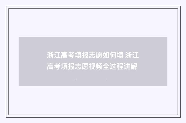 浙江高考填报志愿如何填 浙江高考填报志愿视频全过程讲解