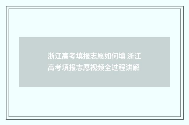 浙江高考填报志愿如何填 浙江高考填报志愿视频全过程讲解