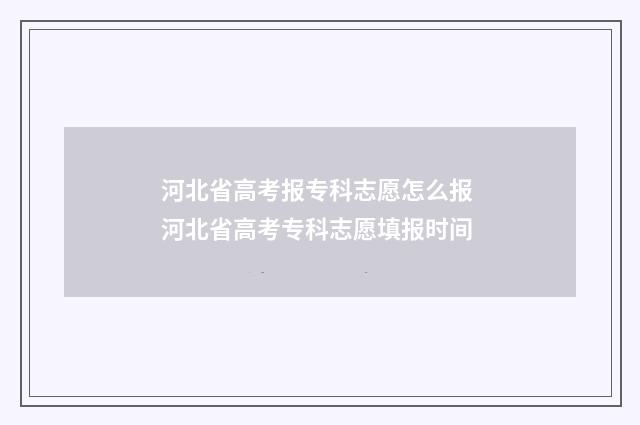 河北省高考报专科志愿怎么报 河北省高考专科志愿填报时间